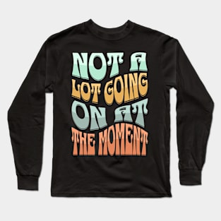 Not a Lot Going on at The Moment Long Sleeve T-Shirt